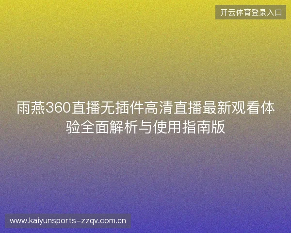 雨燕360直播无插件高清直播最新观看体验全面解析与使用指南版 雨燕360直播无插件高清直播最新观看体验全面解析与使用指南版