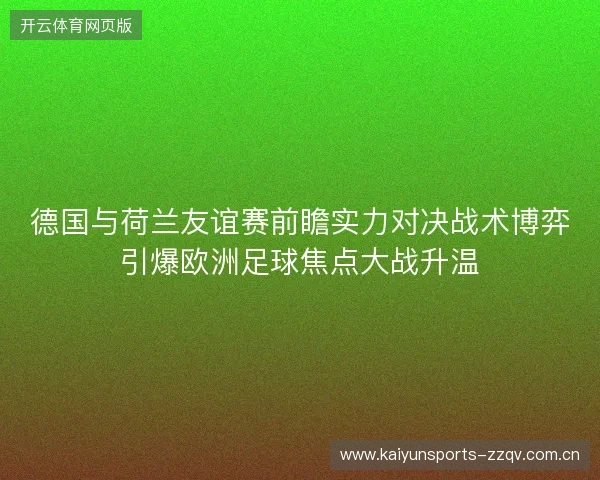 德国与荷兰友谊赛前瞻实力对决战术博弈引爆欧洲足球焦点大战升温 德国与荷兰友谊赛前瞻实力对决战术博弈引爆欧洲足球焦点大战升温