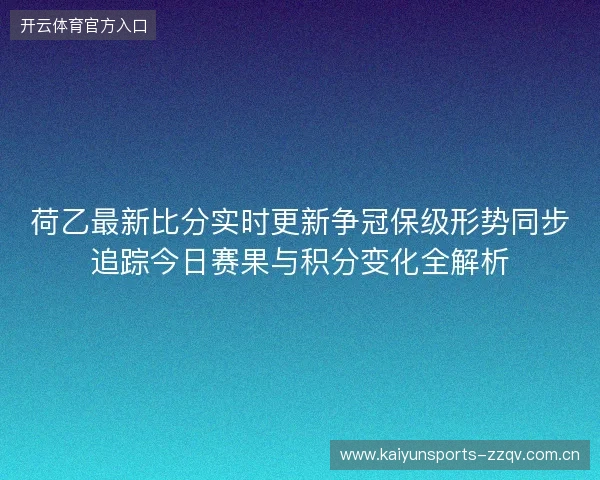 荷乙最新比分实时更新争冠保级形势同步追踪今日赛果与积分变化全解析 荷乙最新比分实时更新争冠保级形势同步追踪今日赛果与积分变化全解析