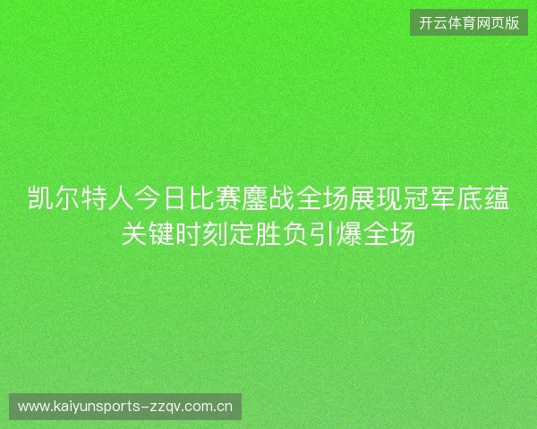 凯尔特人今日比赛鏖战全场展现冠军底蕴关键时刻定胜负引爆全场